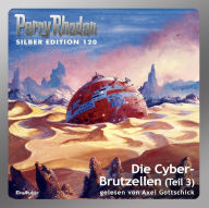 Perry Rhodan Silber Edition 120: Die Cyber-Brutzellen (Teil 3): Perry Rhodan-Zyklus 