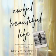 Awful Beautiful Life : When God Shows Up in the Midst of Tragedy