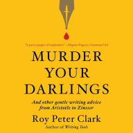 Murder Your Darlings: And Other Gentle Writing Advice from Aristotle to Zinsser