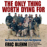 The Only Thing Worth Dying For: How Eleven Green Berets Fought for a New Afghanistan