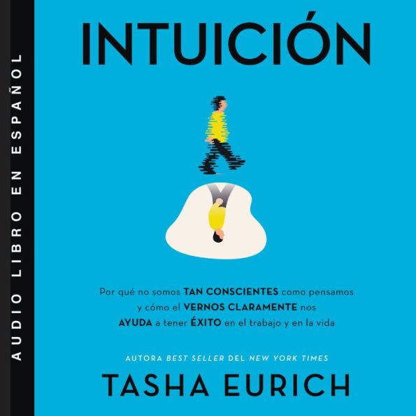 Intuición: Por que no somos tan conscientes como pensamos, y cómo el vernos claramente nos ayuda a tener exito en el trabajo y en la vida