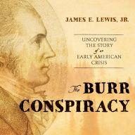 The Burr Conspiracy: Uncovering the Story of an Early American Crisis