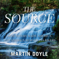 The Source: How Rivers Made America and America Remade Its Rivers