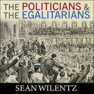 The Politicians and the Egalitarians: The Hidden History of American Politics