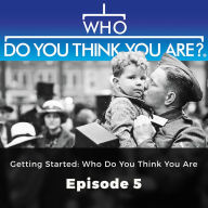 Who Do You Think You Are? Getting Started: Who do You think You Are: Episode 5