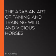 The Arabian Art of Taming and Training Wild and Vicious Horses