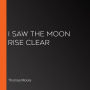 I Saw the Moon Rise Clear