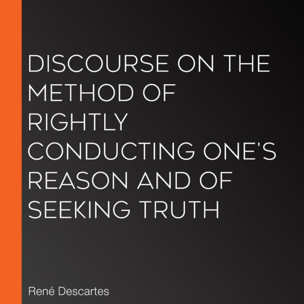 Discourse on the Method of Rightly Conducting One's Reason and of Seeking Truth