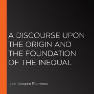 A Discourse Upon the Origin and the Foundation of the Inequal