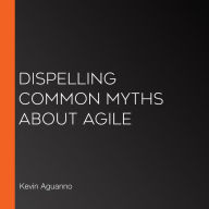 Dispelling Common Myths About Agile