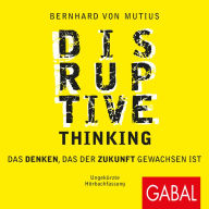 Disruptive Thinking: Das Denken, das der Zukunft gewachsen ist (Abridged)