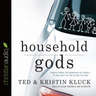 Household Gods: Freed from the Worship of Family to Delight in the Glory of God