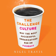 The Challenge Culture: Why the Most Successful Organizations Run on Pushback