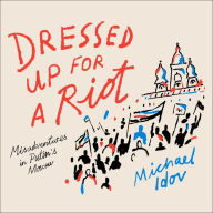 Dressed Up for a Riot: Misadventures in Putin's Moscow