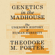 Genetics in the Madhouse: The Unknown History of Human Heredity