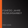 Fünfzig Jahre Museumsarbeit