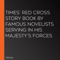 Times' Red Cross Story Book By Famous Novelists Serving In His Majesty's Forces