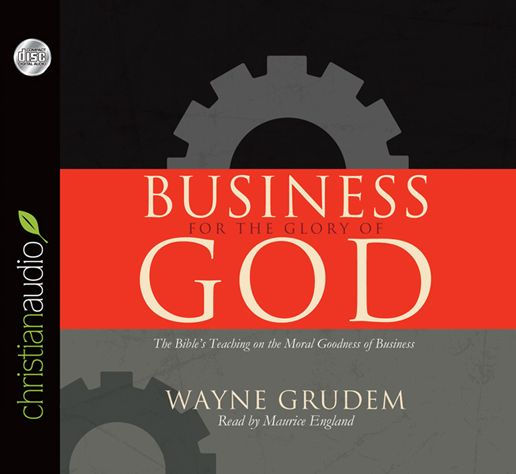 Business for the Glory of God: The Bible's Teaching on the Moral Goodness of Business