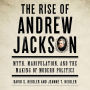 The Rise of Andrew Jackson: Myth, Manipulation, and the Making of Modern Politics