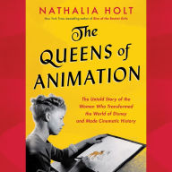 The Queens of Animation: The Untold Story of the Women Who Transformed the World of Disney and Made Cinematic History