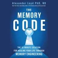 The Memory Code: The 10-Minute Solution for Healing Your Life Through Memory Engineering