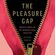 The Pleasure Gap : American Women and the Unfinished Sexual Revolution