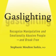 Gaslighting: Recognize Manipulative and Emotionally Abusive People-and Break Free