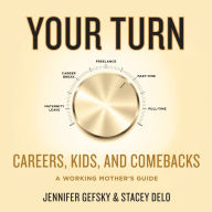 Your Turn: Careers, Kids, and Comebacks-A Working Mother's Guide