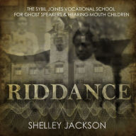 Riddance: Or: The Sybil Joines Vocational School for Ghost Speakers & Hearing-Mouth Children