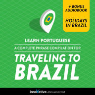 Learn Portuguese: A Complete Phrase Compilation for Traveling to Brazil: Plus Bonus Audiobook 