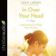 In Over Your Head: Creating Balance and Finding Peace in the Busy