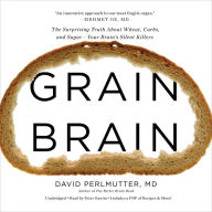 Grain Brain: The Surprising Truth about Wheat, Carbs, and Sugar--Your Brain's Silent Killers