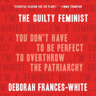 The Guilty Feminist : You Don't Have to Be Perfect to Overthrow the Patriarchy