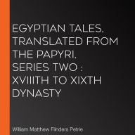 Egyptian Tales, translated from the Papyri, Series Two: XVIIIth to XIXth Dynasty