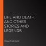 Life and Death, and Other Stories and Legends