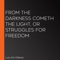 From the Darkness Cometh the Light, or Struggles for Freedom