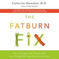 The Fatburn Fix : Boost Energy, End Hunger, and Lose Weight by Using Body Fat for Fuel