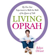 Living Oprah: My One-Year Experiment to Walk the Walk of the Queen of Talk