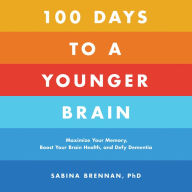 100 Days to a Younger Brain: Maximize Your Memory, Boost Your Brain Health, and Defy Dementia