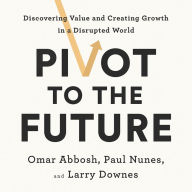 Pivot to the Future: Discovering Value and Creating Growth in a Disrupted World