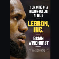 LeBron, Inc.: The Making of a Billion-Dollar Athlete