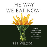 The Way We Eat Now: How the Food Revolution Has Transformed Our Lives, Our Bodies, and Our World