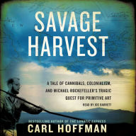 Savage Harvest: A Tale of Cannibals, Colonialism and Michael Rockefeller's Tragic Quest for Primitive Art