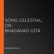 Song Celestial; Or, Bhagavad-Gîtâ