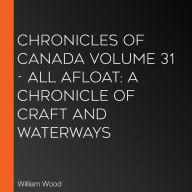 Chronicles of Canada Volume 31 - All Afloat: A Chronicle of Craft and Waterways