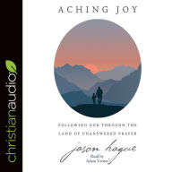 Aching Joy: Following God through the Land of Unanswered Prayer