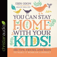 You Can Stay Home with Your Kids!: 100 Tips, Tricks, and Ways to Make It Work on a Budget