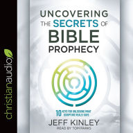 Uncovering the Secrets of Bible Prophecy: 10 Keys for Unlocking What Scripture Really Says