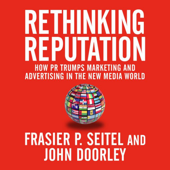 Rethinking Reputation: How PR Trumps Marketing and Advertising in the New Media World