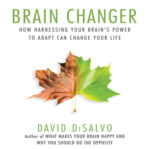 Brain Changer: How Harnessing Your Brain's Power to Adapt Can Change Your Life